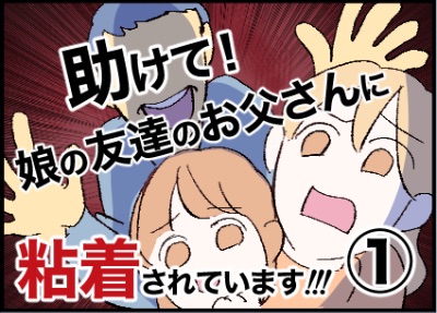 助けて！娘の友達のお父さんに粘着されています！
