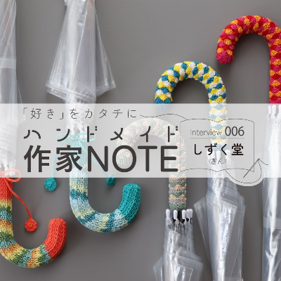 ハンドメイド作家NOTE Interview006 しずく堂