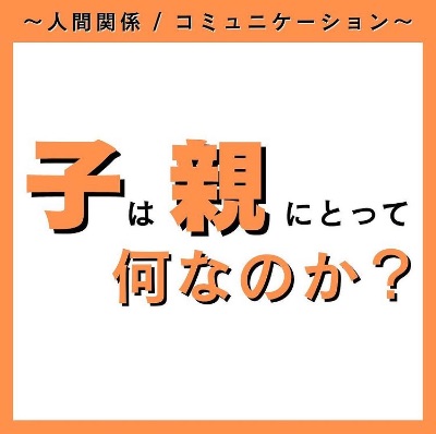 子は親にとって何なのか