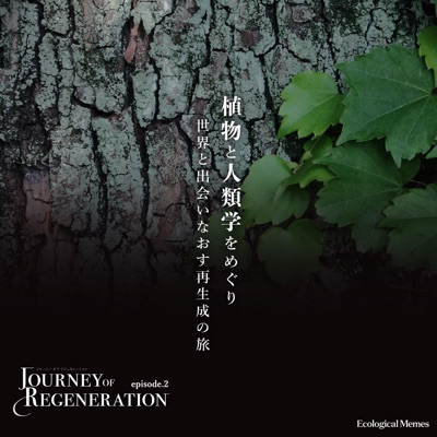 植物と人類学をめぐり世界と新たに出会いなおす再生成の旅 Journey of Regeneration - episode.2 - 