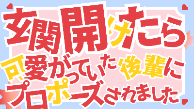 玄関開けたら可愛がっていた後輩に プロポーズされました（コンテスト最終選考作）