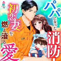 『パパになった消防士は初恋妻を燃え滾る愛で守り貫く』