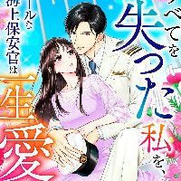 『すべてを失った私を、クールな海上保安官は一生愛して離さない』