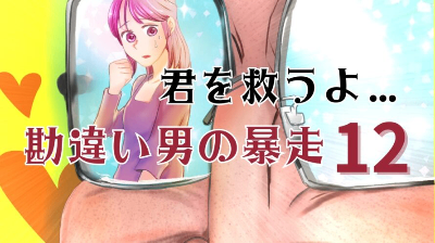 君を救うよ…勘違い男の暴走～