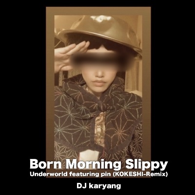 Born Morning Slippy / Underworld featuring pin (KOKESHI-Remix)