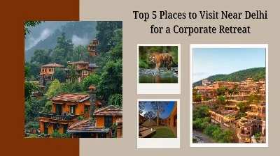 Top 5 Places to Visit Near Delhi for a Corporate