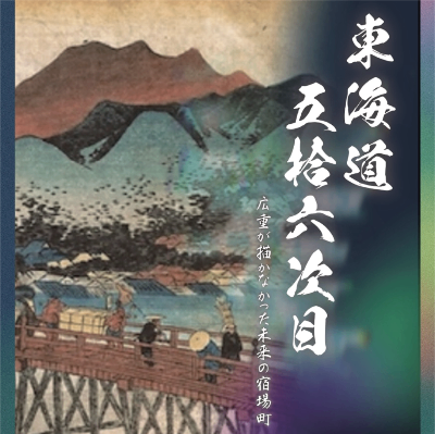 『東海道五拾六次目』 ~広重が描かなかった宿場町~