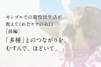【ブログ】『多種』とのつながりを、むすんで、ほどいて。［モンゴルでの遊牧民生活が教えてくれたケアの糸口・前編］