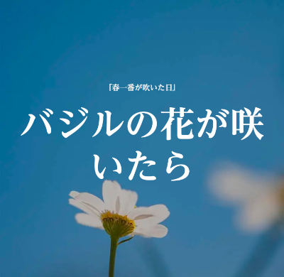 『バジルの花が咲いたら』2022.03.21