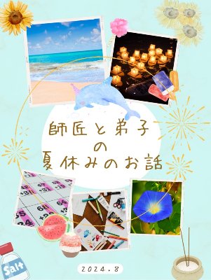 師匠と弟子の 夏休みのお話（2024.8月発行）